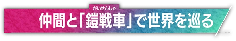 仲間と「鎧戦車」で世界を巡る